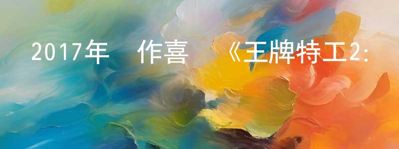 陳桂彬的動漫綜藝大全,2017年動作喜劇《王牌特工2:黃金圈》BD中英雙字幕迅雷下載_深夜電影